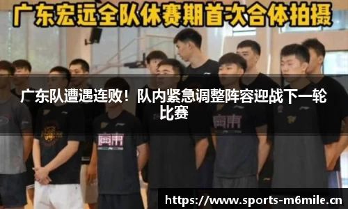 广东队遭遇连败！队内紧急调整阵容迎战下一轮比赛