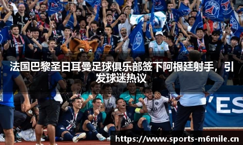 法国巴黎圣日耳曼足球俱乐部签下阿根廷射手，引发球迷热议