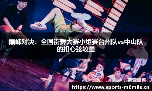 巅峰对决：全国街舞大赛小组赛台州队vs中山队的扣心弦较量